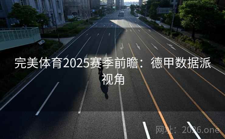 完美体育2025赛季前瞻:德甲数据派视角