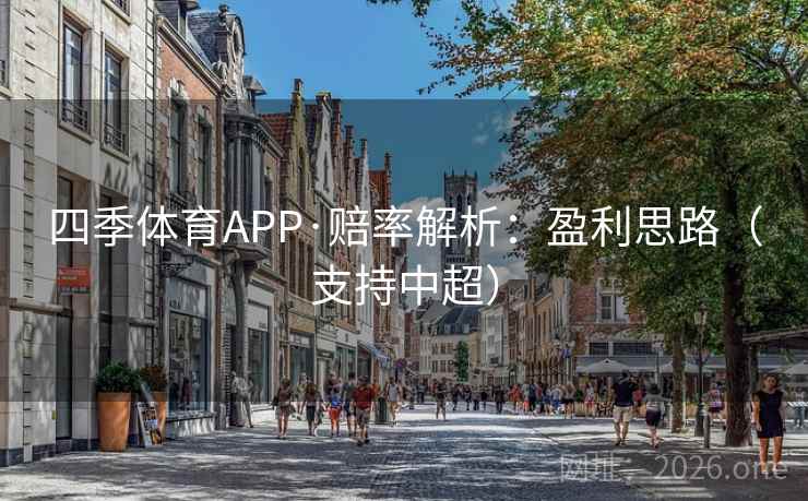 四季体育APP·赔率解析:盈利思路(支持中超)