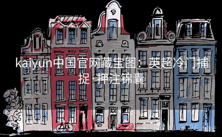 kaiyun中国官网藏宝图:英超冷门捕捉·押注锦囊