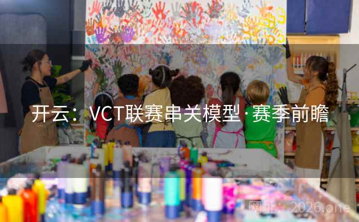 开云:VCT联赛串关模型·赛季前瞻