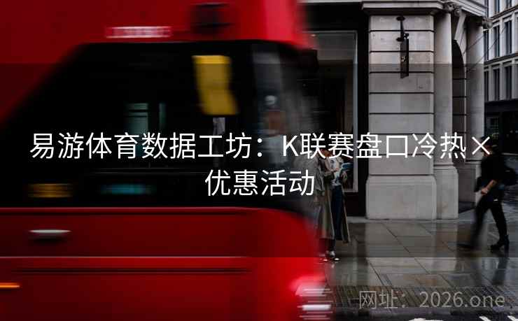 易游体育数据工坊:K联赛盘口冷热×优惠活动
