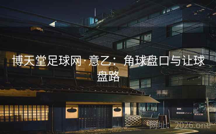 博天堂足球网·意乙:角球盘口与让球盘路