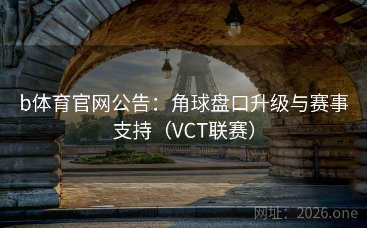 b体育官网公告:角球盘口升级与赛事支持(VCT联赛)