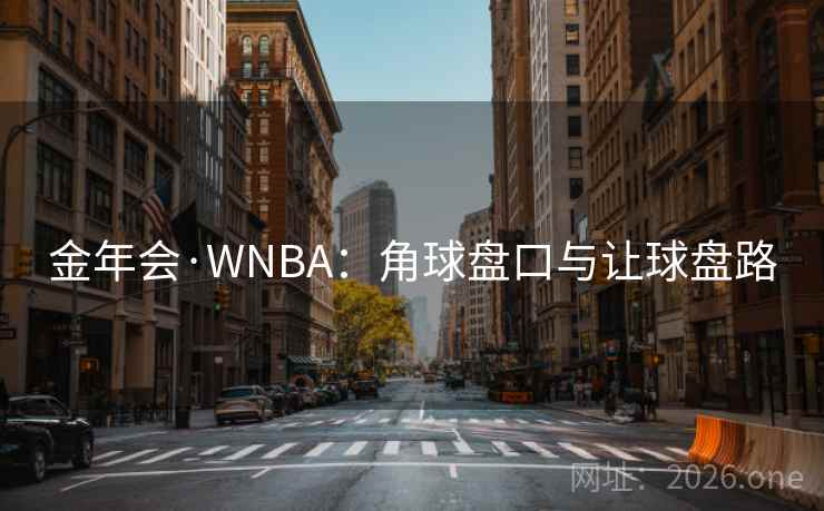 金年会·WNBA:角球盘口与让球盘路
