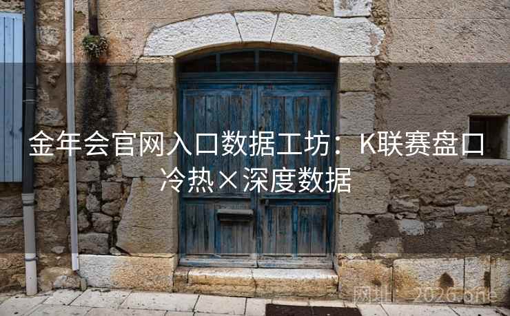 金年会官网入口数据工坊:K联赛盘口冷热×深度数据