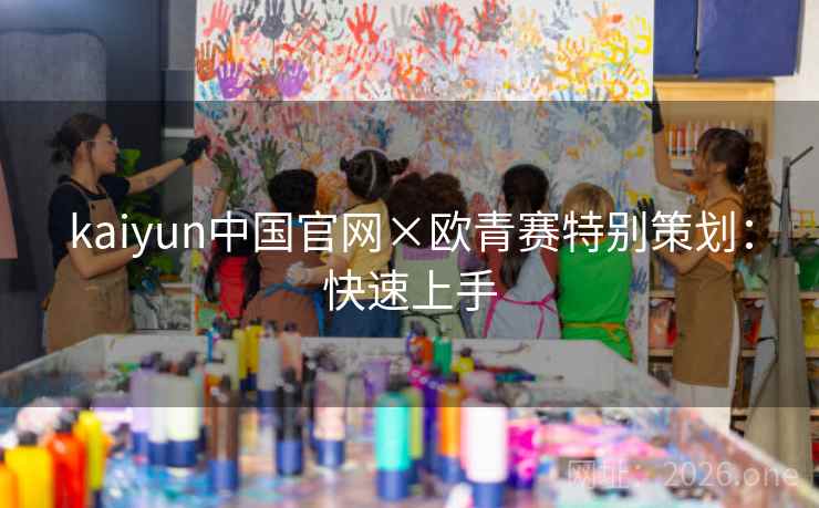 kaiyun中国官网×欧青赛特别策划:快速上手
