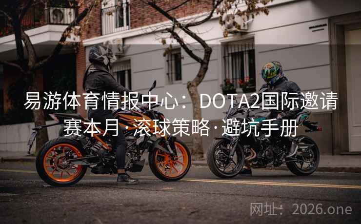 易游体育情报中心:DOTA2国际邀请赛本月·滚球策略·避坑手册