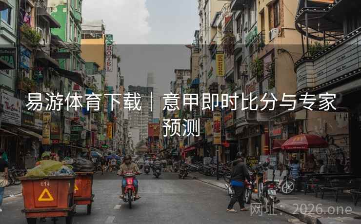 易游体育下载|意甲即时比分与专家预测