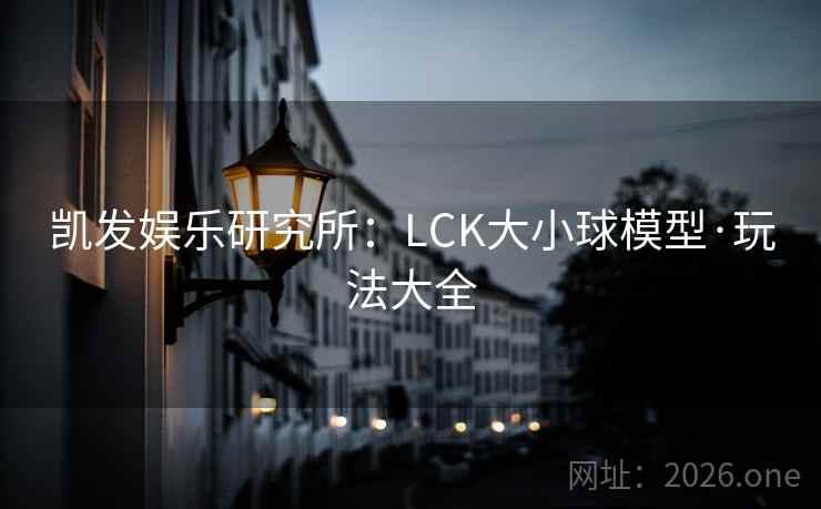 凯发娱乐研究所:LCK大小球模型·玩法大全