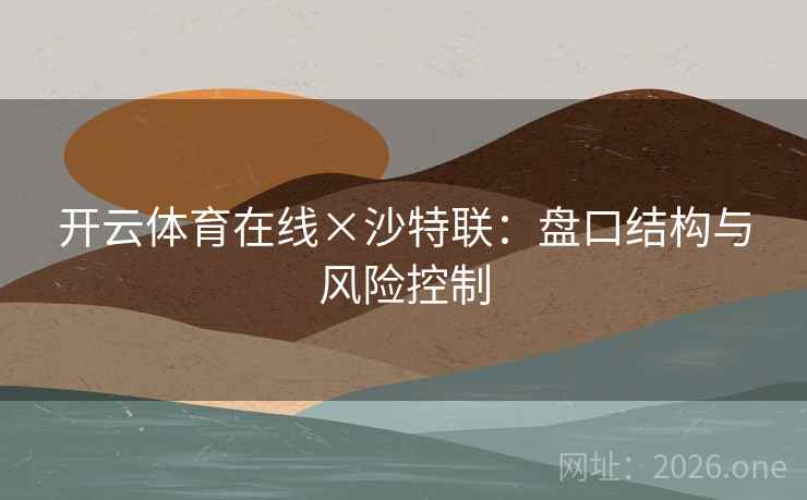 开云体育在线×沙特联:盘口结构与风险控制