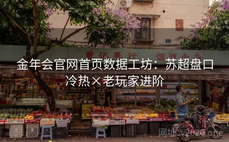金年会官网首页数据工坊:苏超盘口冷热×老玩家进阶