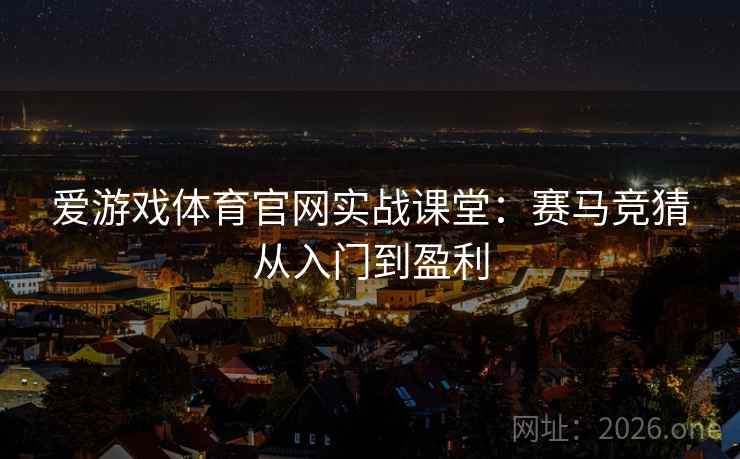 爱游戏体育官网实战课堂:赛马竞猜从入门到盈利