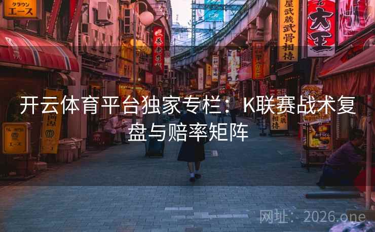 开云体育平台独家专栏:K联赛战术复盘与赔率矩阵