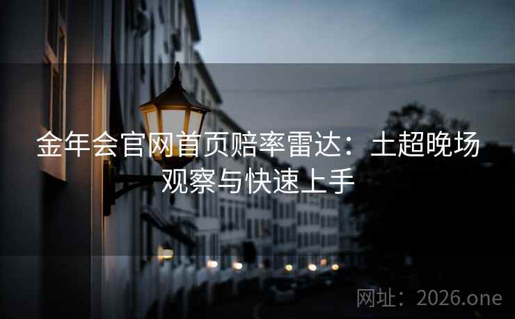 金年会官网首页赔率雷达:土超晚场观察与快速上手