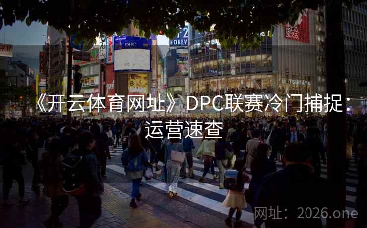 《开云体育网址》DPC联赛冷门捕捉:运营速查