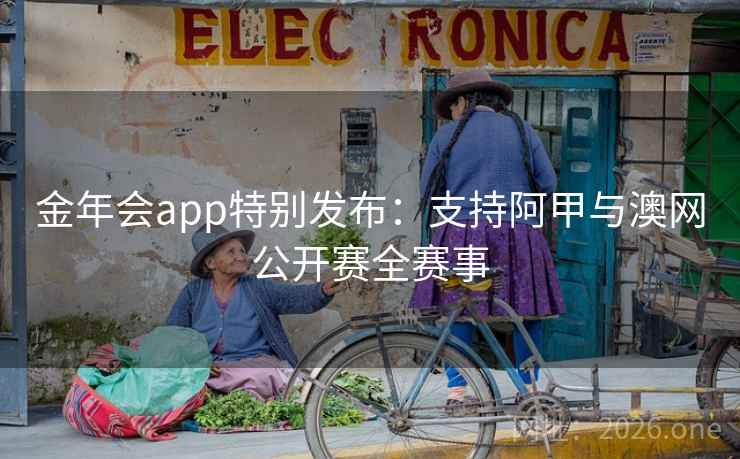 金年会app特别发布:支持阿甲与澳网公开赛全赛事