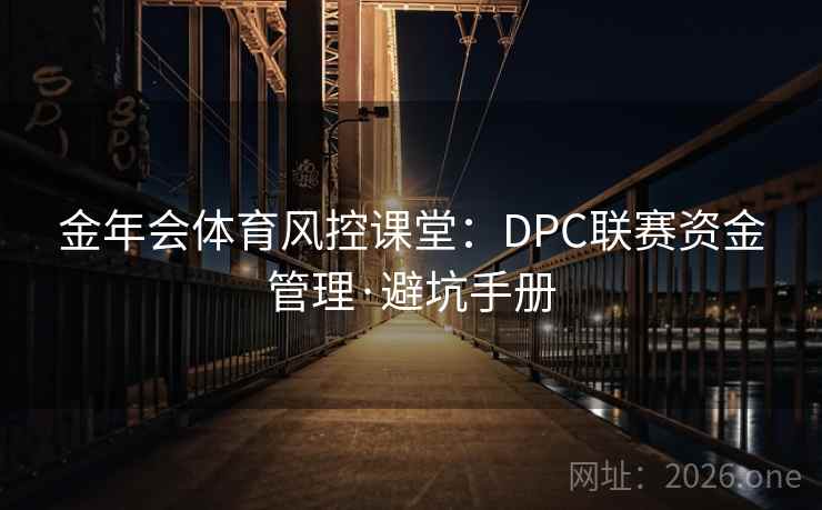 金年会体育风控课堂:DPC联赛资金管理·避坑手册
