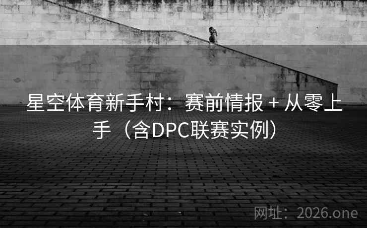 星空体育新手村：赛前情报 + 从零上手（含DPC联赛实例）