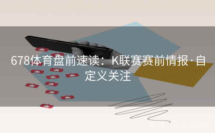 678体育盘前速读:K联赛赛前情报·自定义关注