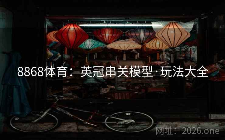 8868体育:英冠串关模型·玩法大全