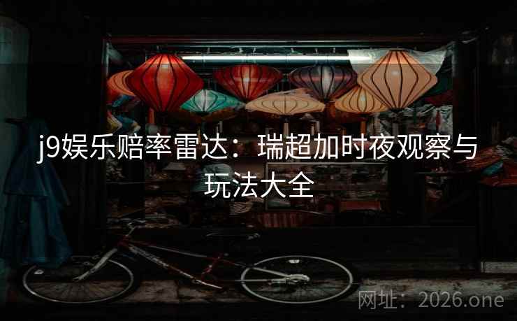 j9娱乐赔率雷达:瑞超加时夜观察与玩法大全