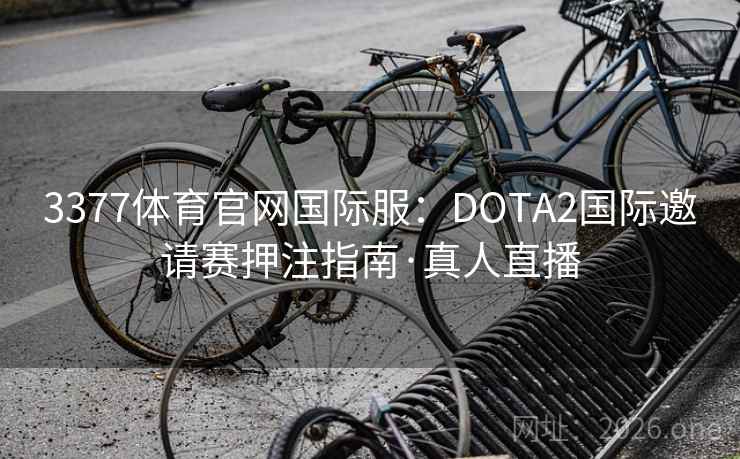 3377体育官网国际服:DOTA2国际邀请赛押注指南·真人直播