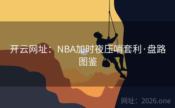 开云网址:NBA加时夜压哨套利·盘路图鉴