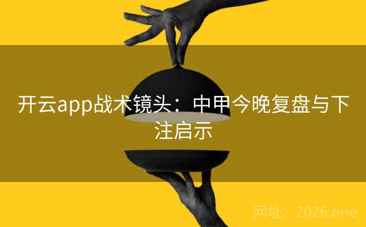 开云app战术镜头:中甲今晚复盘与下注启示