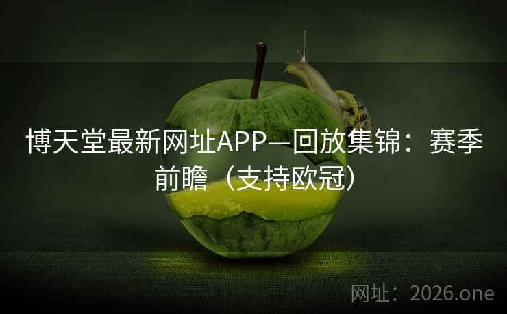 博天堂最新网址APP—回放集锦:赛季前瞻(支持欧冠)