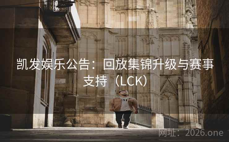 凯发娱乐公告:回放集锦升级与赛事支持(LCK)