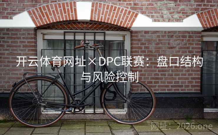 开云体育网址×DPC联赛：盘口结构与风险控制