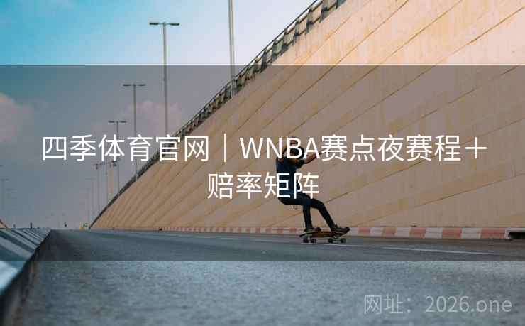 四季体育官网｜WNBA赛点夜赛程＋赔率矩阵