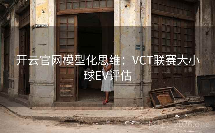 开云官网模型化思维:VCT联赛大小球EV评估