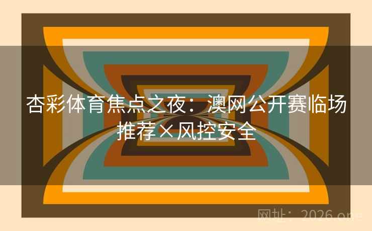 杏彩体育焦点之夜:澳网公开赛临场推荐×风控安全