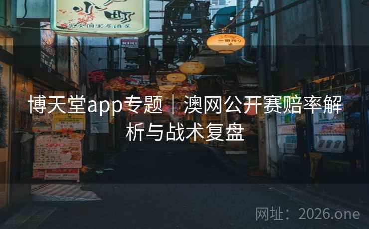 博天堂app专题|澳网公开赛赔率解析与战术复盘