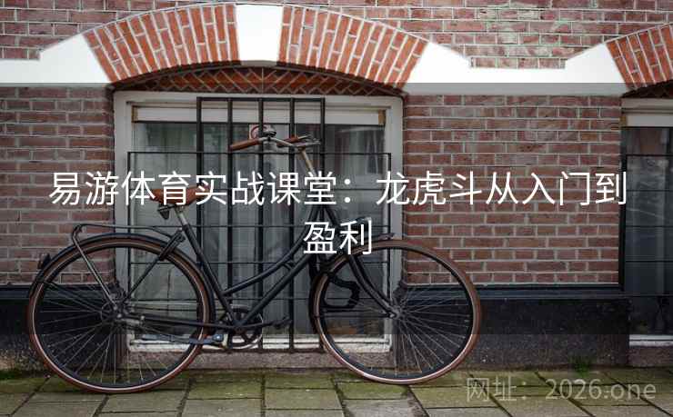 易游体育实战课堂：龙虎斗从入门到盈利