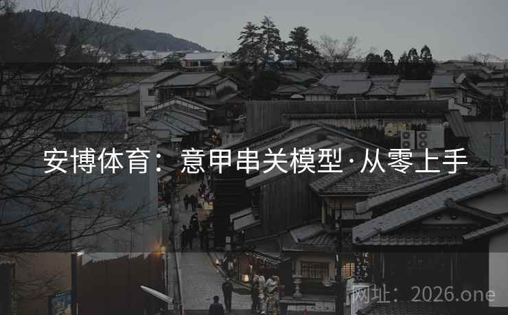 安博体育：意甲串关模型·从零上手