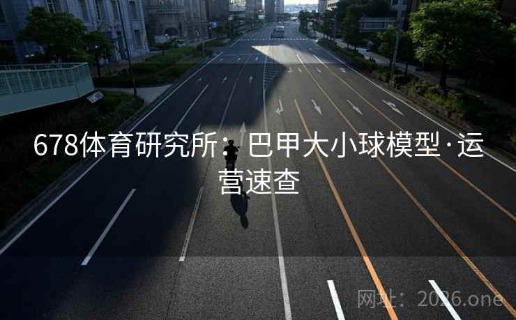 678体育研究所：巴甲大小球模型·运营速查
