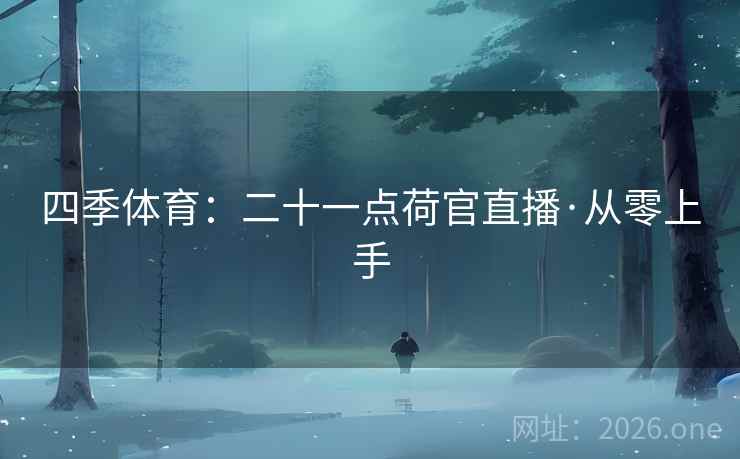 四季体育：二十一点荷官直播·从零上手