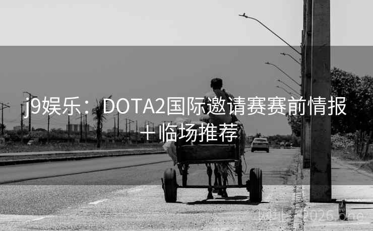 j9娱乐:DOTA2国际邀请赛赛前情报+临场推荐