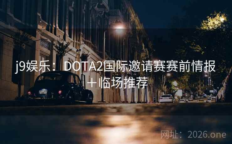 j9娱乐:DOTA2国际邀请赛赛前情报+临场推荐