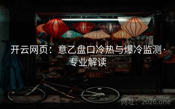 详细阅读:开云网页:意乙盘口冷热与爆冷监测·专业解读 开云网页:意乙盘口冷热与爆冷监测·专业解读