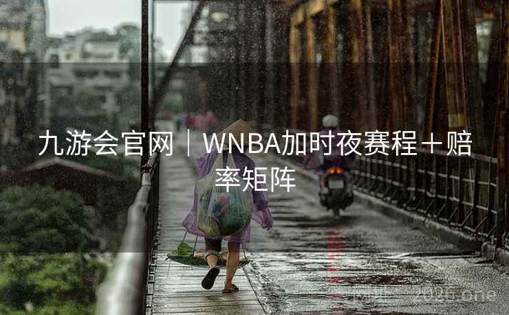 九游会官网|WNBA加时夜赛程+赔率矩阵