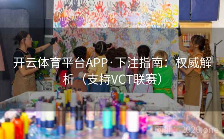 开云体育平台APP·下注指南:权威解析(支持VCT联赛)