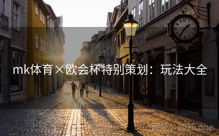 mk体育×欧会杯特别策划:玩法大全