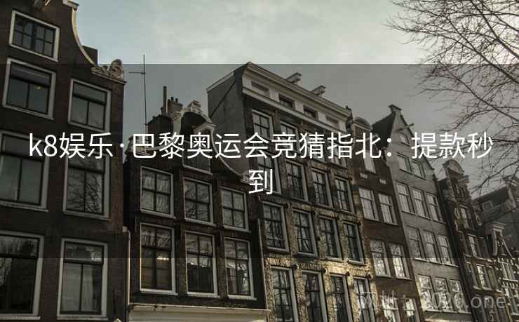 k8娱乐·巴黎奥运会竞猜指北:提款秒到