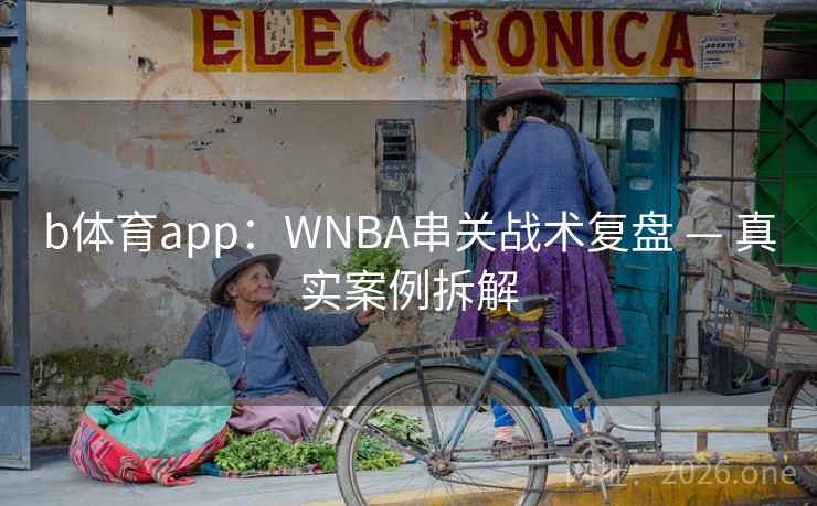 b体育app:WNBA串关战术复盘 — 真实案例拆解