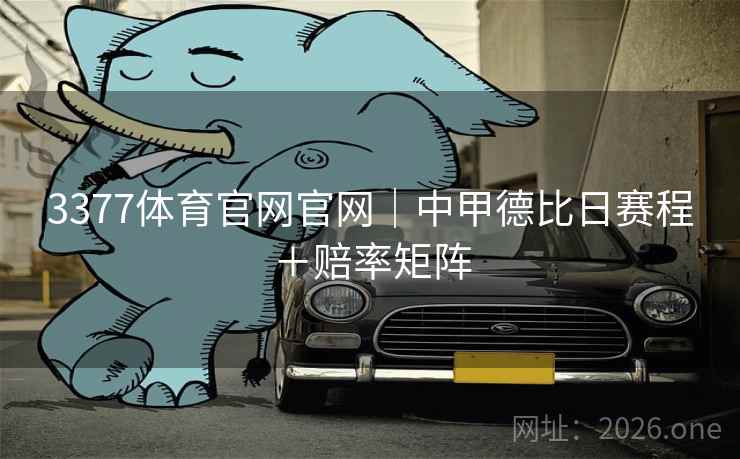 3377体育官网官网|中甲德比日赛程+赔率矩阵