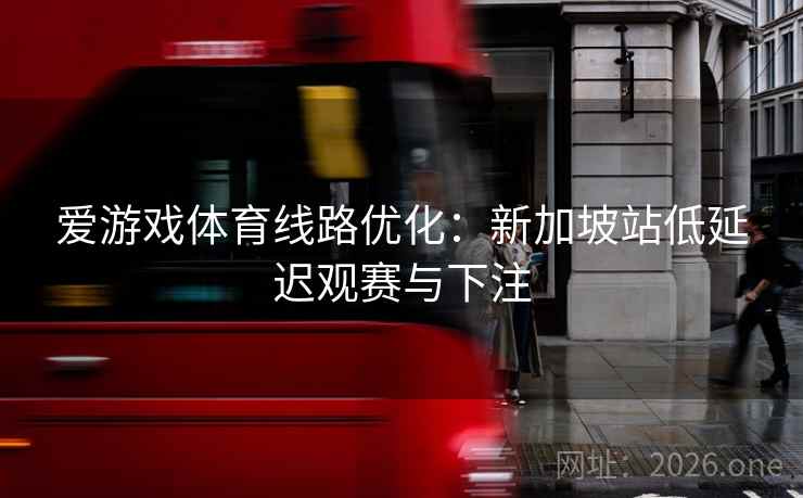 详细阅读:爱游戏体育线路优化:新加坡站低延迟观赛与下注 爱游戏体育线路优化:新加坡站低延迟观赛与下注