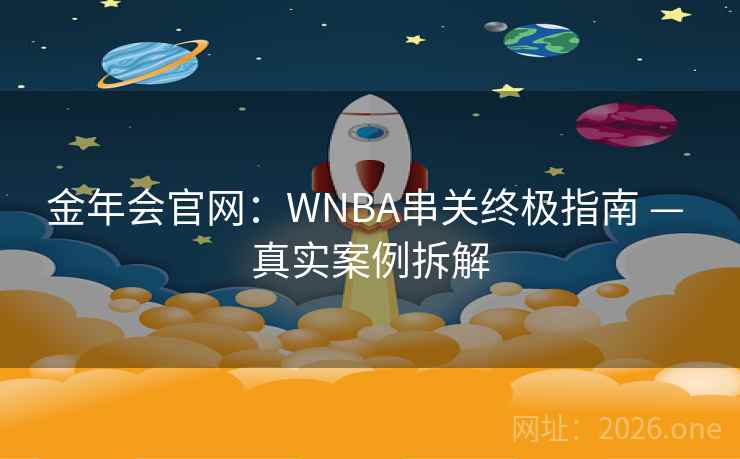 详细阅读:金年会官网:WNBA串关终极指南 — 真实案例拆解 金年会官网:WNBA串关终极指南 — 真实案例拆解